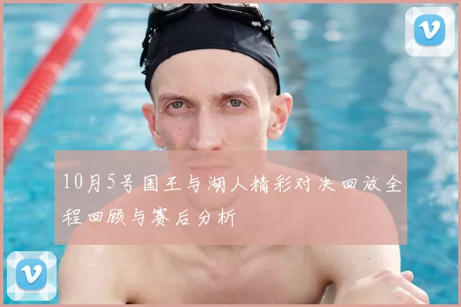 10月5号国王与湖人精彩对决回放全程回顾与赛后分析