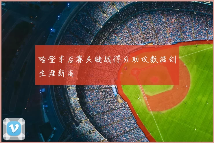 哈登季后赛关键战得分助攻数据创生涯新高