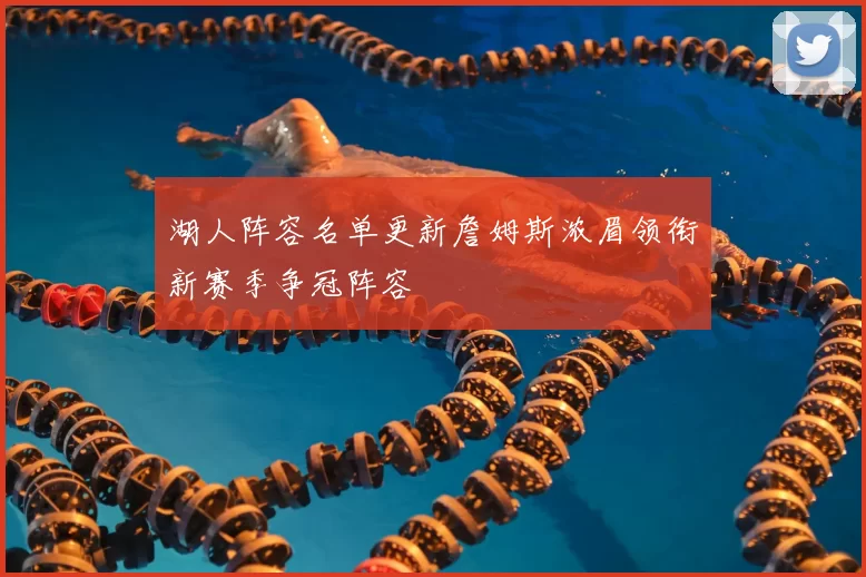 湖人阵容名单更新詹姆斯浓眉领衔新赛季争冠阵容