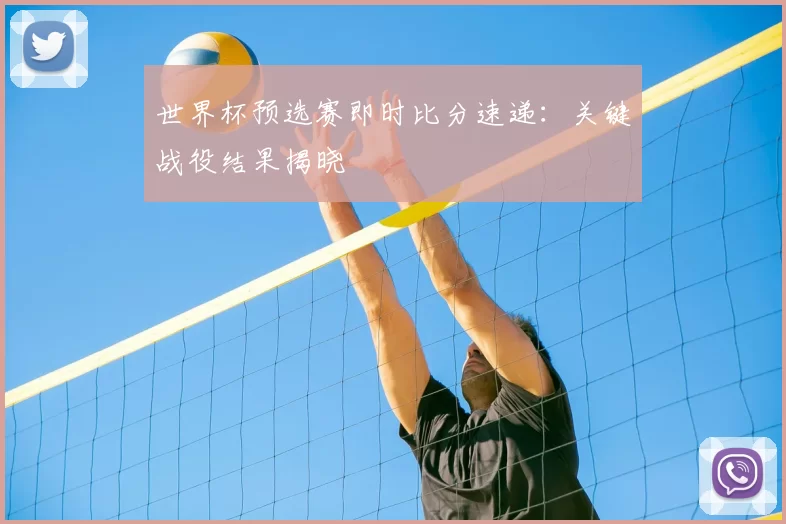 世界杯预选赛即时比分速递:关键战役结果揭晓