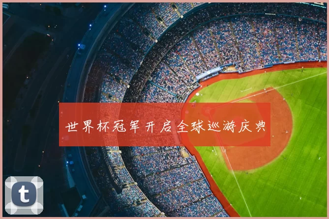 世界杯冠军开启全球巡游庆典