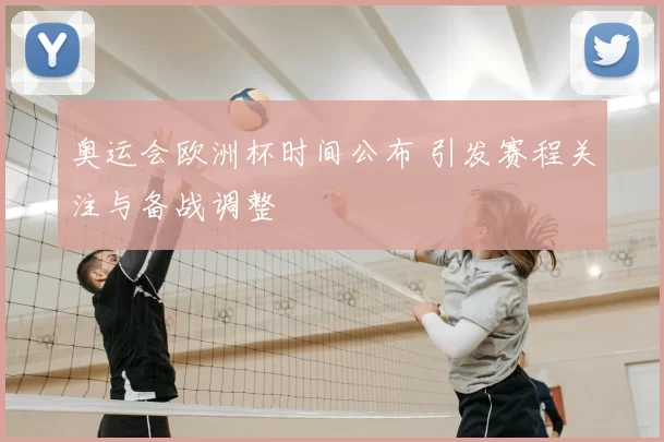 奥运会欧洲杯时间公布 引发赛程关注与备战调整