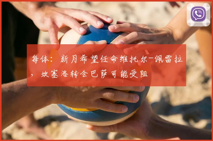 每体:新月希望任命维托尔-佩雷拉,坎塞洛转会巴萨可能受阻