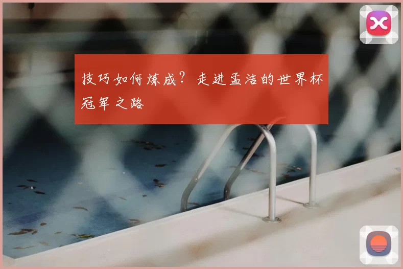 技巧如何炼成?走进孟洁的世界杯冠军之路
