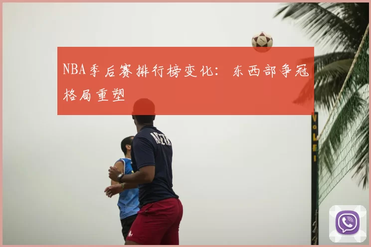 NBA季后赛排行榜变化:东西部争冠格局重塑