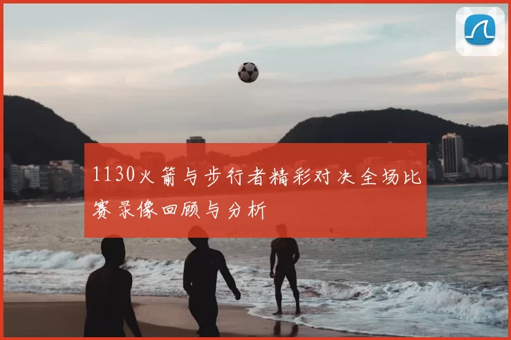 1130火箭与步行者精彩对决全场比赛录像回顾与分析