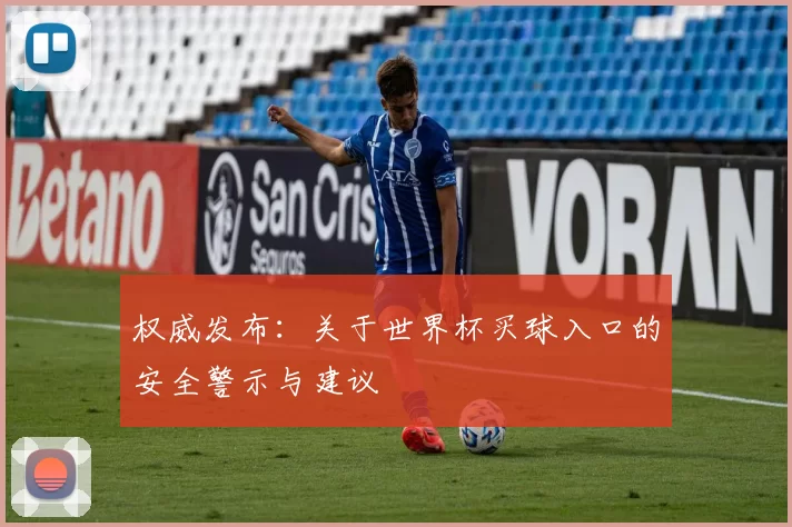 权威发布：关于世界杯买球入口的安全警示与建议