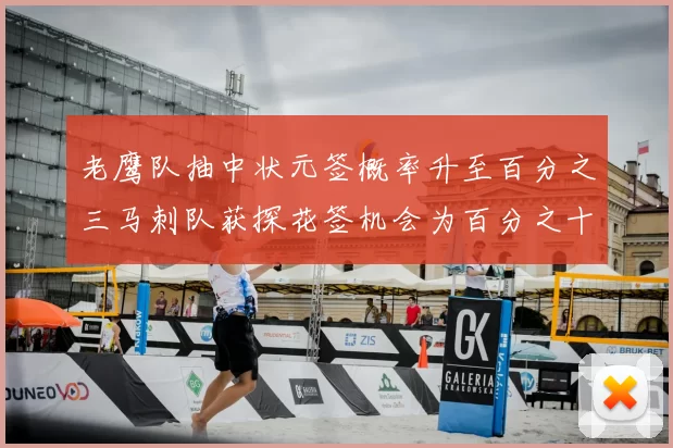 老鹰队抽中状元签概率升至百分之三马刺队获探花签机会为百分之十四
