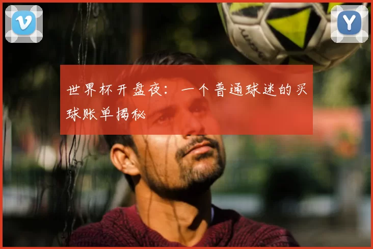 世界杯开盘夜:一个普通球迷的买球账单揭秘