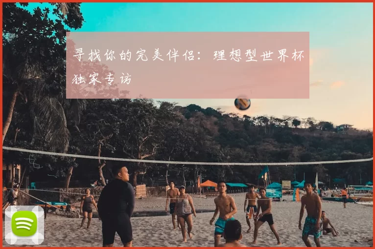 寻找你的完美伴侣:理想型世界杯独家专访