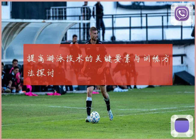 提高游泳技术的关键要素与训练方法探讨