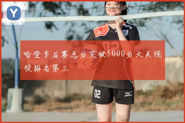 哈登季后赛总分突破5000分大关现役排名第三