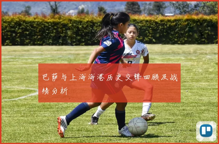 巴萨与上海海港历史交锋回顾及战绩分析