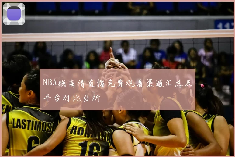 NBA线高清直播免费观看渠道汇总及平台对比分析