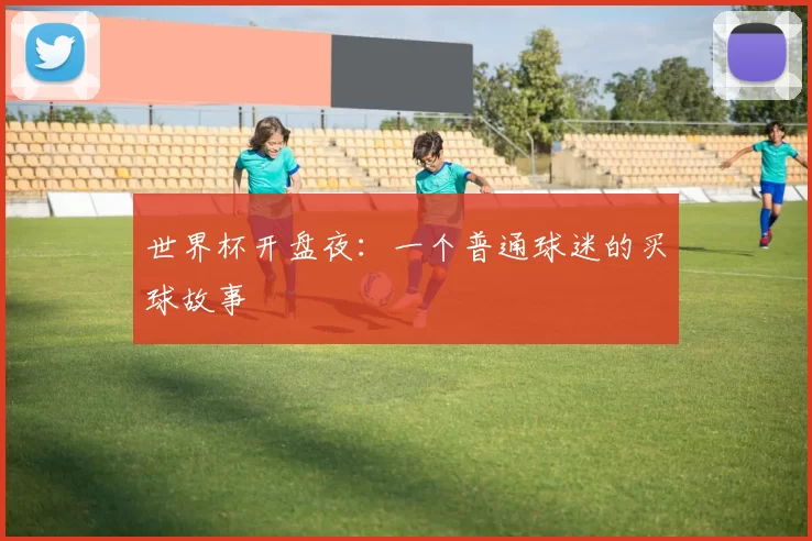 世界杯开盘夜：一个普通球迷的买球故事