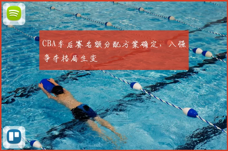 CBA季后赛名额分配方案确定，八强争夺格局生变