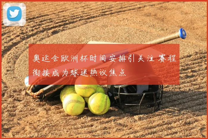 奥运会欧洲杯时间安排引关注 赛程衔接成为球迷热议焦点