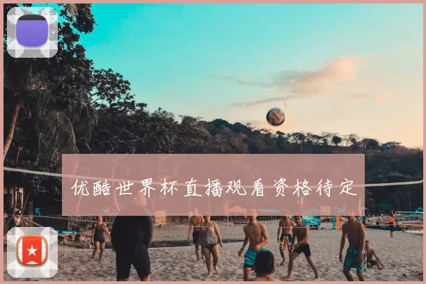 优酷世界杯直播观看资格待定