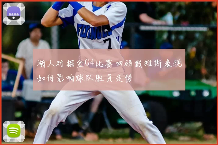 湖人对掘金G4比赛回顾戴维斯表现如何影响球队胜负走势