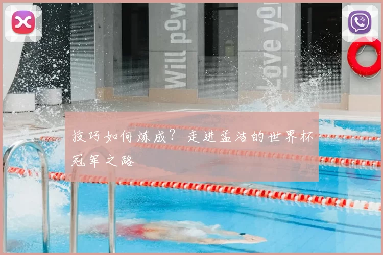 技巧如何炼成?走进孟洁的世界杯冠军之路
