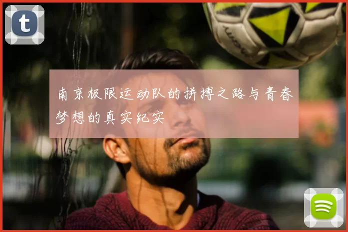 南京极限运动队的拼搏之路与青春梦想的真实纪实