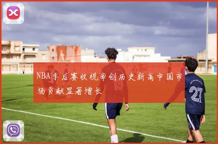 NBA季后赛收视率创历史新高中国市场贡献显著增长