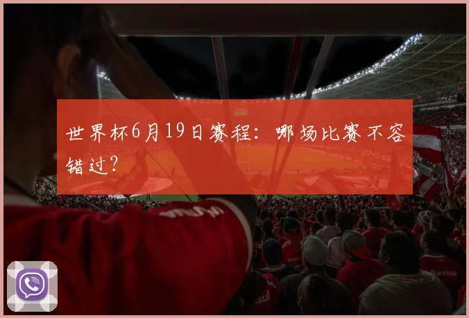 世界杯6月19日赛程：哪场比赛不容错过？
