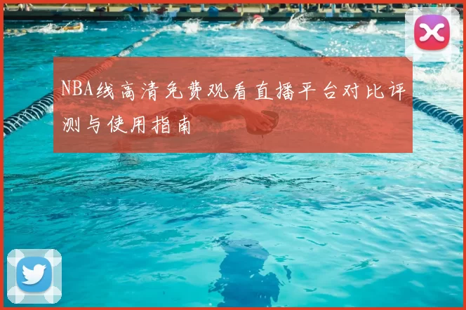 NBA线高清免费观看直播平台对比评测与使用指南
