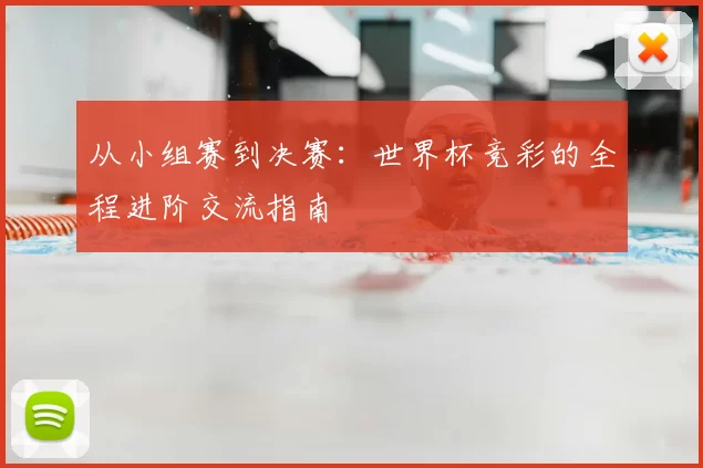 从小组赛到决赛：世界杯竞彩的全程进阶交流指南