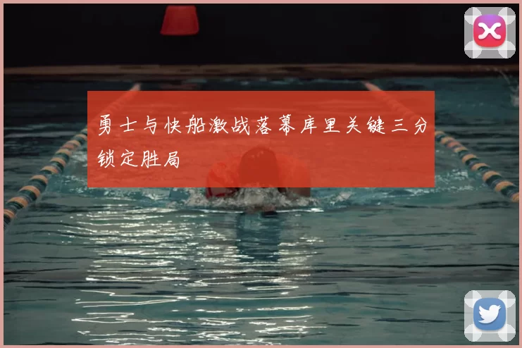 勇士与快船激战落幕库里关键三分锁定胜局