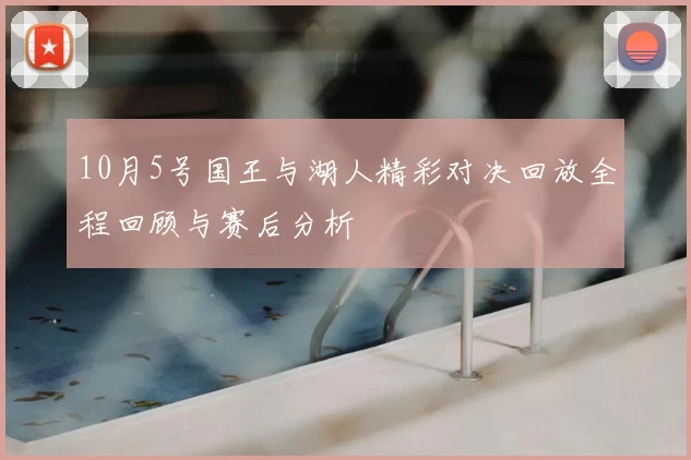10月5号国王与湖人精彩对决回放全程回顾与赛后分析