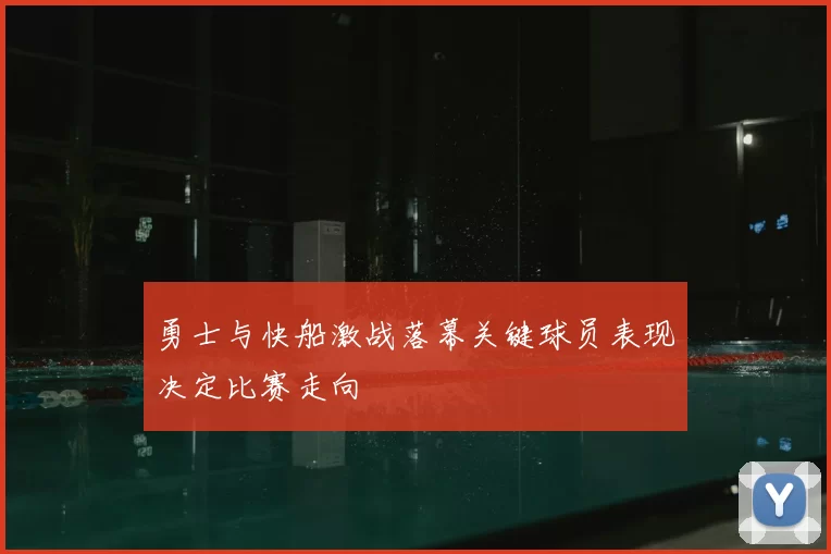 勇士与快船激战落幕关键球员表现决定比赛走向