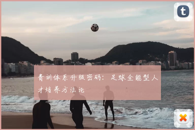青训体系升级密码:足球全能型人才培养方法论