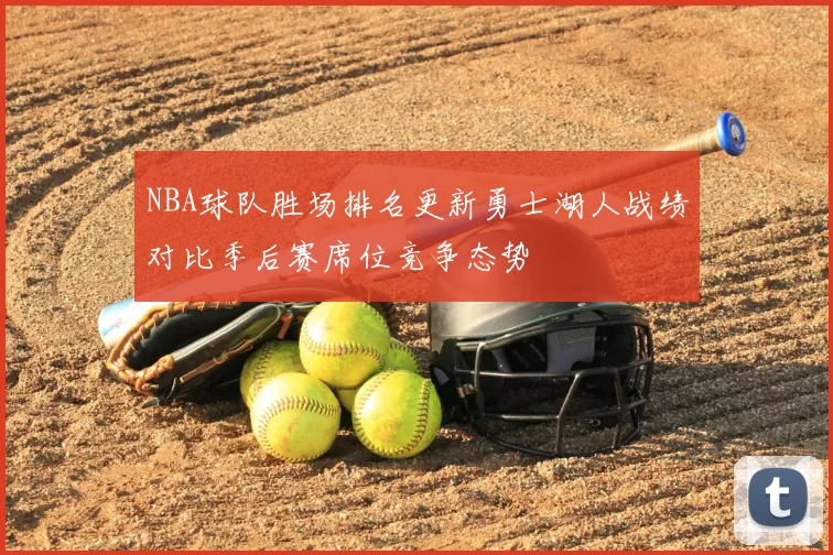 NBA球队胜场排名更新勇士湖人战绩对比季后赛席位竞争态势