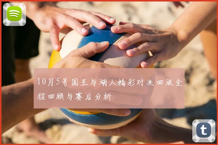 10月5号国王与湖人精彩对决回放全程回顾与赛后分析