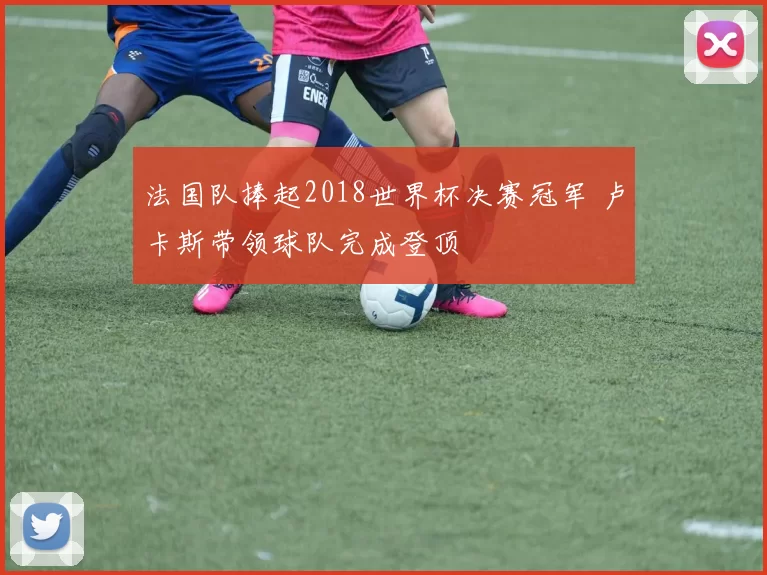 法国队捧起2018世界杯决赛冠军 卢卡斯带领球队完成登顶