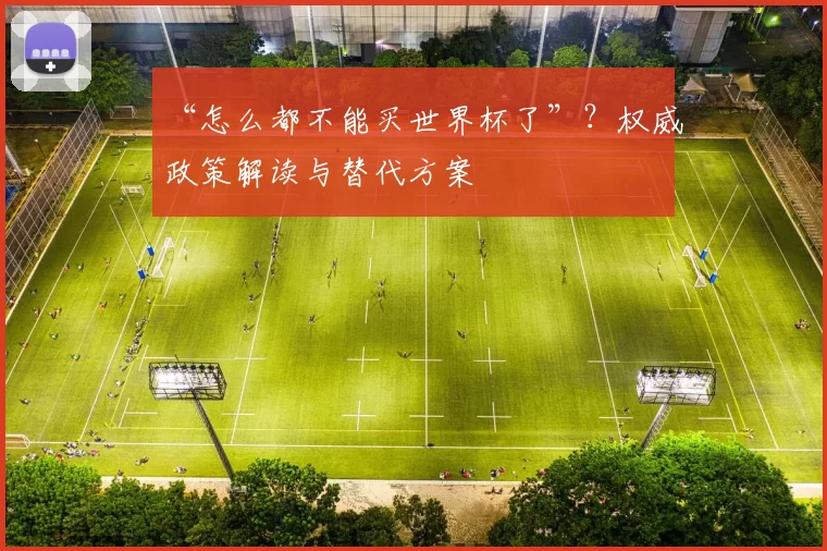 “怎么都不能买世界杯了”？权威政策解读与替代方案