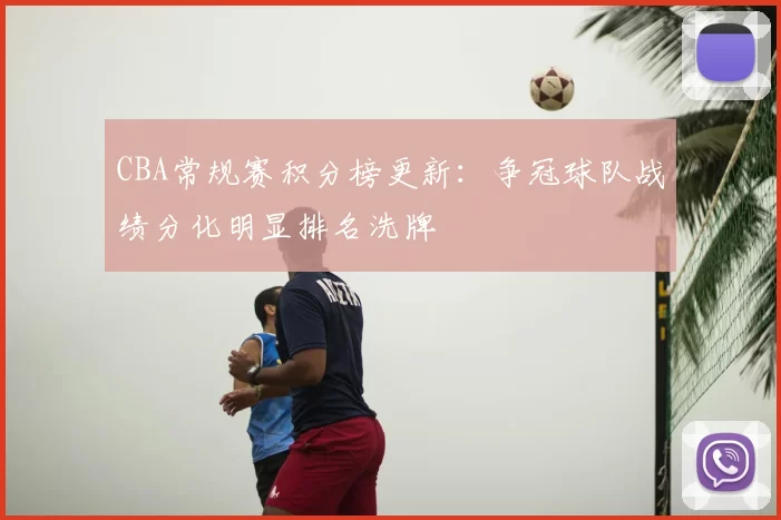 CBA常规赛积分榜更新：争冠球队战绩分化明显排名洗牌