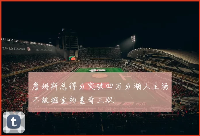 詹姆斯总得分突破四万分湖人主场不敌掘金约基奇三双