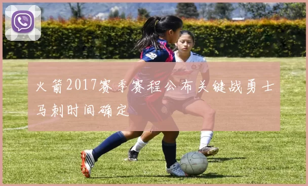 火箭2017赛季赛程公布关键战勇士马刺时间确定