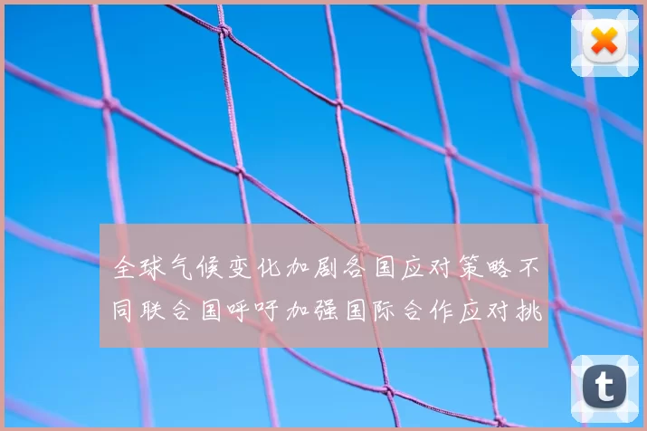 全球气候变化加剧各国应对策略不同联合国呼吁加强国际合作应对挑战