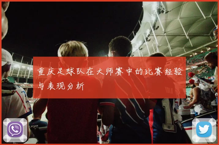 重庆足球队在大师赛中的比赛经验与表现分析