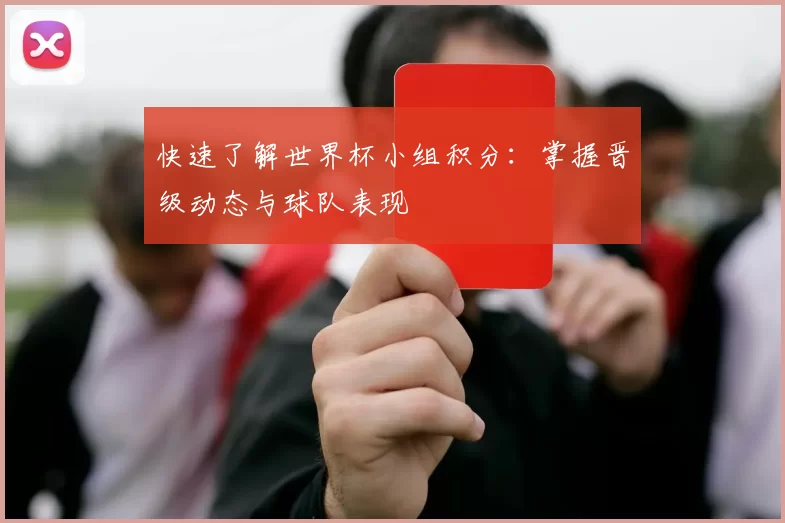 快速了解世界杯小组积分:掌握晋级动态与球队表现