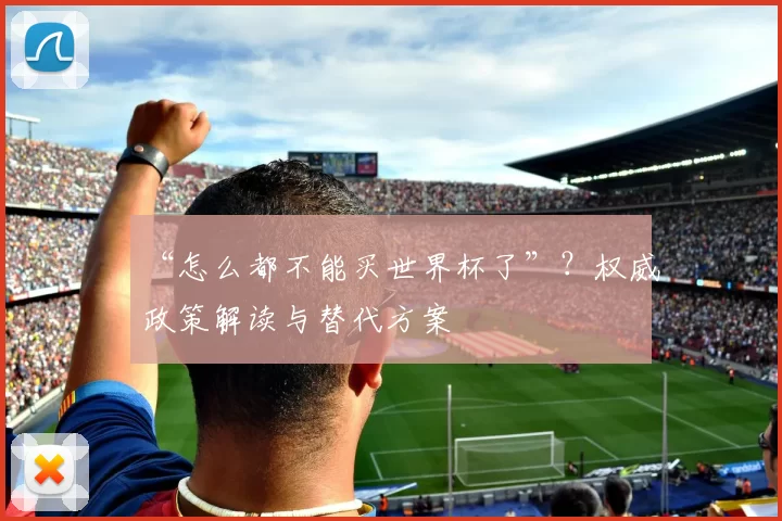 “怎么都不能买世界杯了”?权威政策解读与替代方案