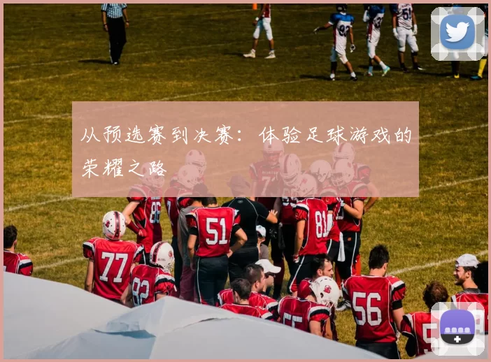 从预选赛到决赛:体验足球游戏的荣耀之路