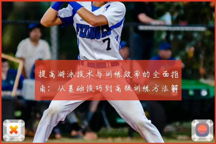 提高游泳技术与训练效率的全面指南:从基础技巧到高级训练方法解析