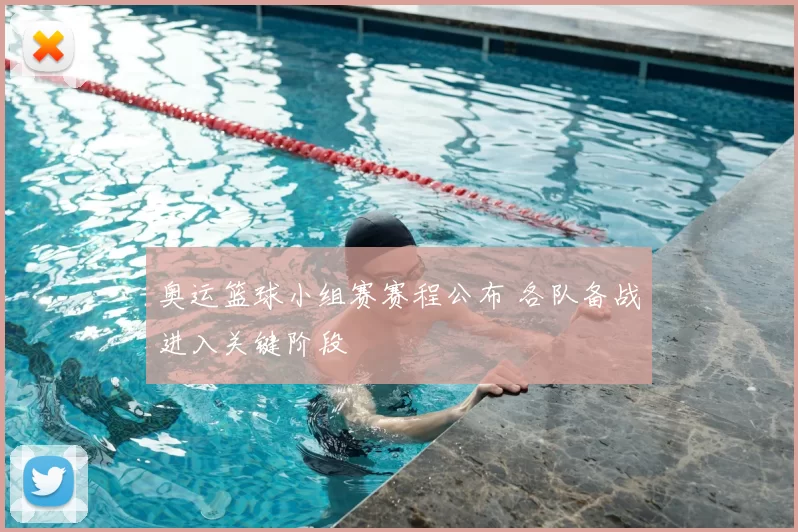 奥运篮球小组赛赛程公布 各队备战进入关键阶段