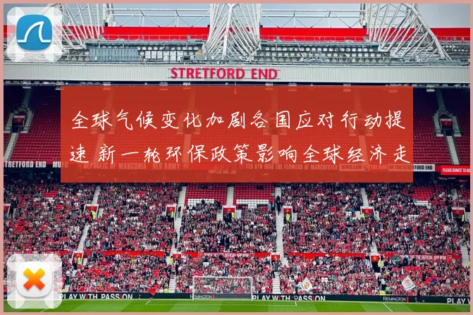 全球气候变化加剧各国应对行动提速 新一轮环保政策影响全球经济走势
