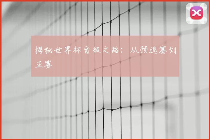 揭秘世界杯晋级之路:从预选赛到正赛