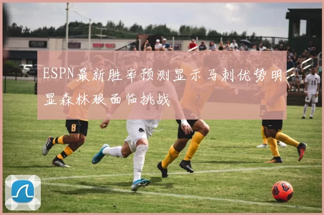 ESPN最新胜率预测显示马刺优势明显森林狼面临挑战